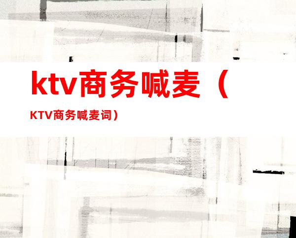 ktv商务喊麦(KTV商务喊麦词)