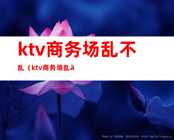 ktv商务场乱不乱(ktv商务场乱不乱收费)