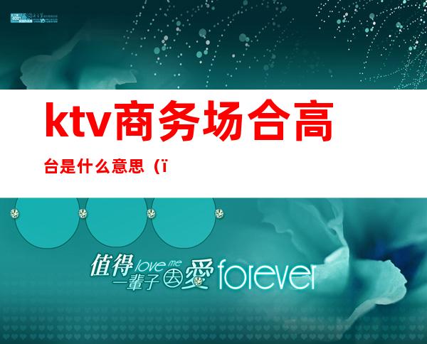 ktv商务场合高台是什么意思()