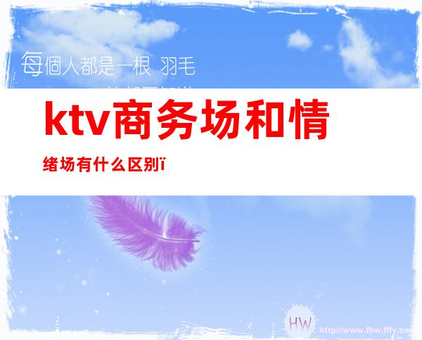 ktv商务场和情绪场有什么区别(ktv商务场和情绪场有什么区别)
