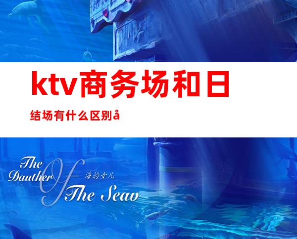 ktv商务场和日结场有什么区别吗（ktv花场和商务）
