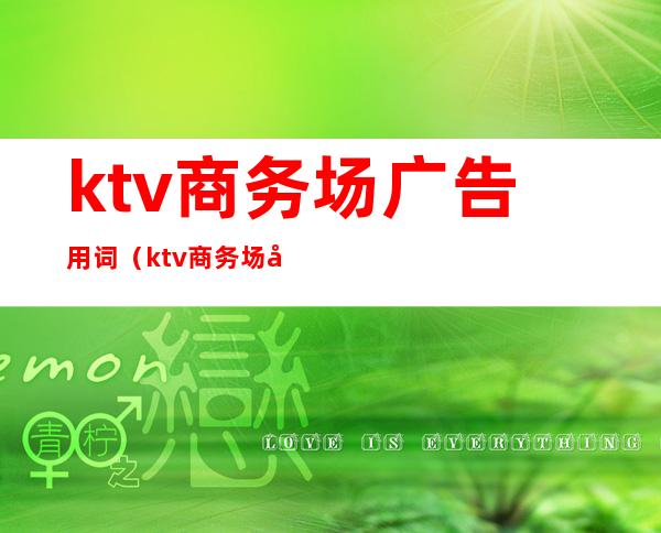 ktv商务场广告用词(ktv商务场广告用词怎么写)