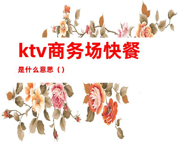 ktv商务场快餐是什么意思()