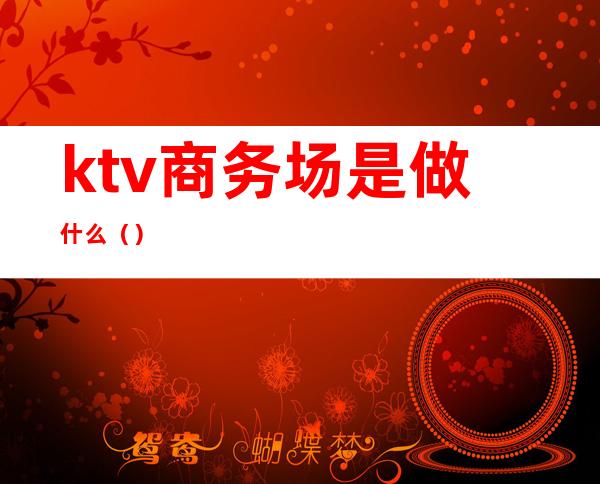ktv商务场是做什么()
