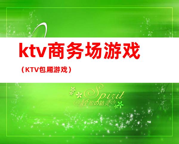 ktv商务场游戏(KTV包厢游戏)