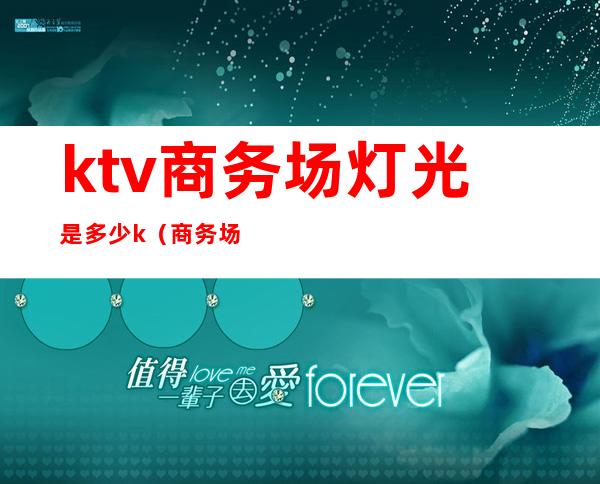 ktv商务场灯光是多少k(商务场ktv都有哪些服务)