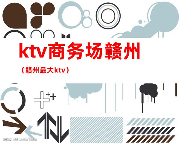 ktv商务场赣州(赣州最大ktv)