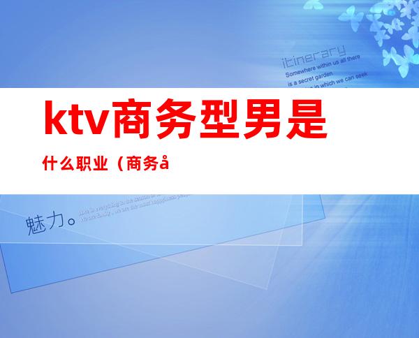 ktv商务型男是什么职业(商务式ktv男服务员待遇怎么样)