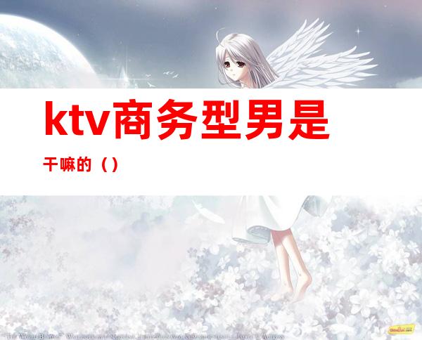 ktv商务型男是干嘛的()