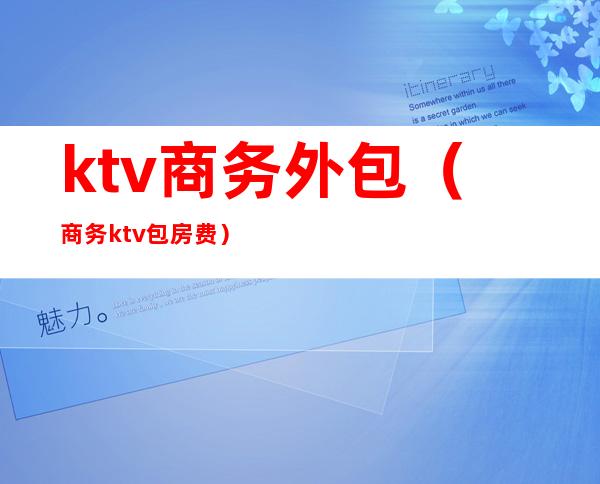 ktv商务外包(商务ktv包房费)