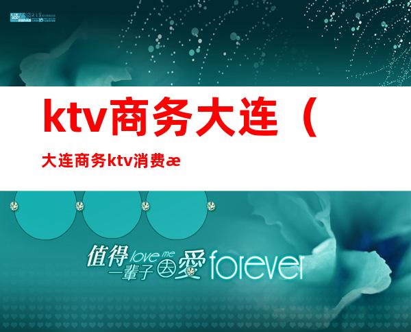 ktv商务大连(大连商务ktv消费水平)