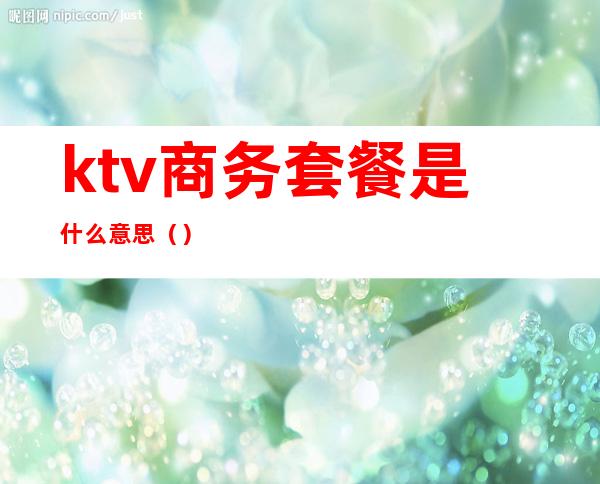 ktv商务套餐是什么意思()