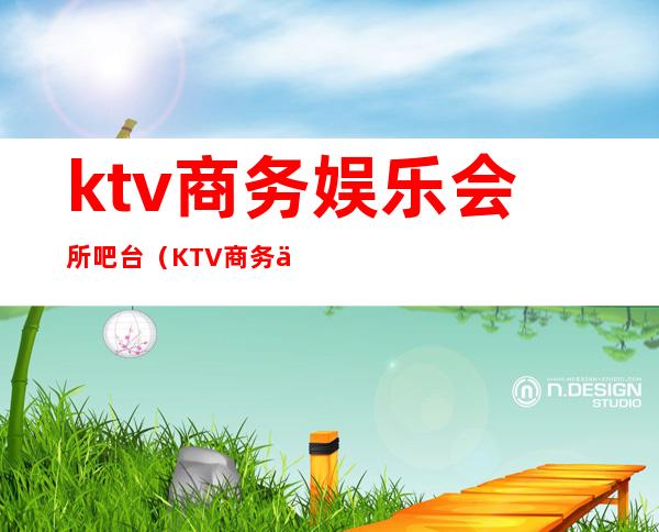 ktv商务娱乐会所吧台(KTV商务会所)