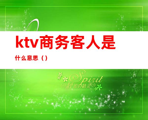 ktv商务客人是什么意思()