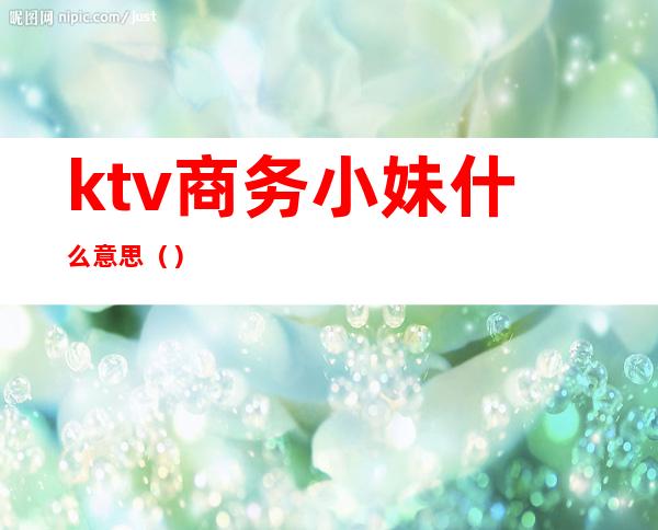 ktv商务小妹什么意思()