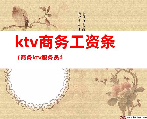 ktv商务工资条（商务ktv服务员工资一般多少）