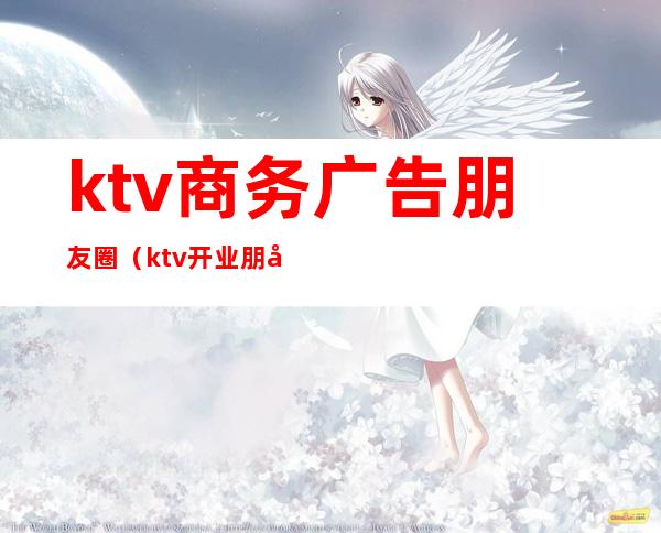 ktv商务广告朋友圈(ktv开业朋友圈宣传广告)