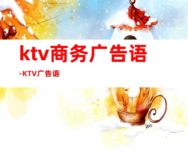 ktv商务广告语-KTV广告语
