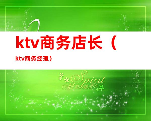 ktv商务店长(ktv商务经理)
