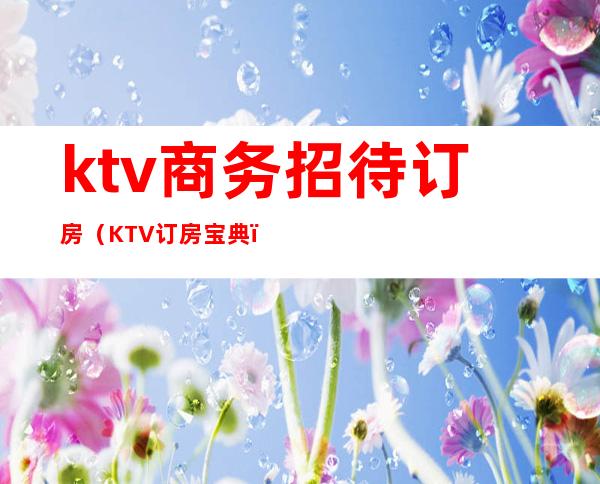 ktv商务招待订房(KTV订房宝典)