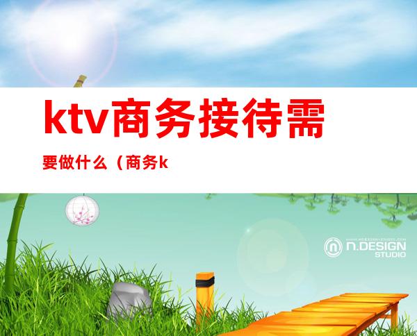 ktv商务接待需要做什么（商务ktv需要哪些部门）