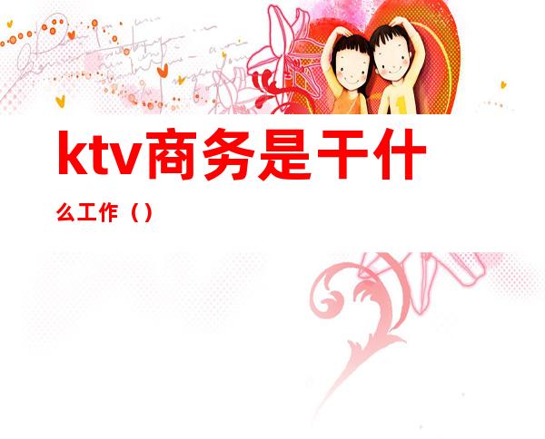 ktv商务是干什么工作()