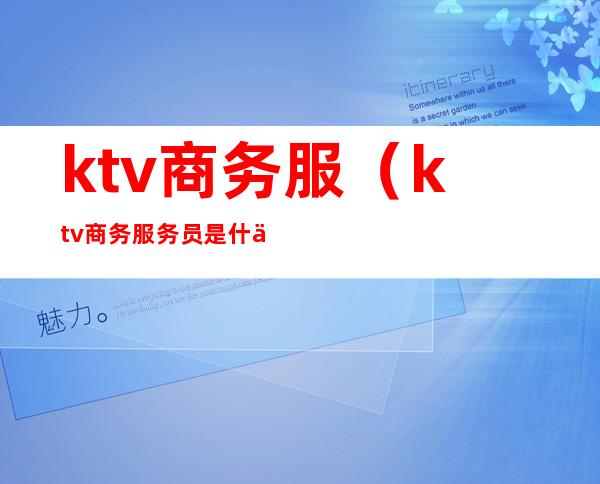 ktv商务服(ktv商务服务员是什么意思)