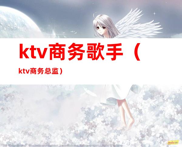 ktv商务歌手(ktv商务总监)
