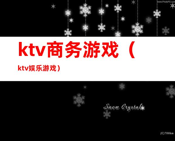 ktv商务游戏(ktv娱乐游戏)