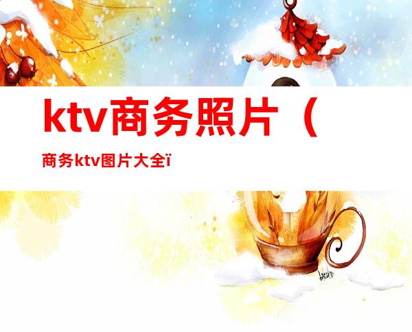 ktv商务照片(商务ktv图片大全)