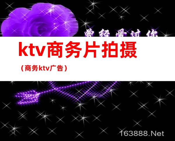 ktv商务片拍摄（商务ktv广告）