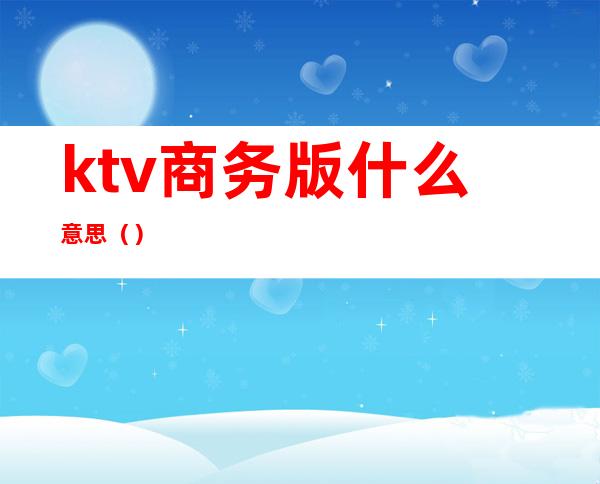 ktv商务版什么意思（）