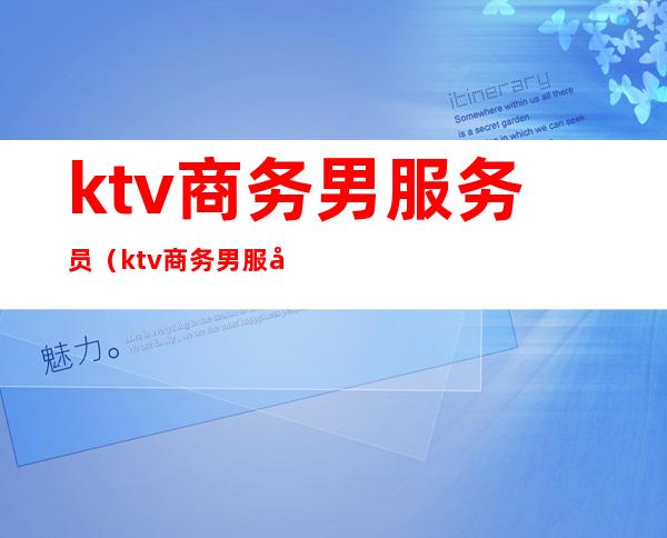 ktv商务男服务员(ktv商务男服务员好吗)