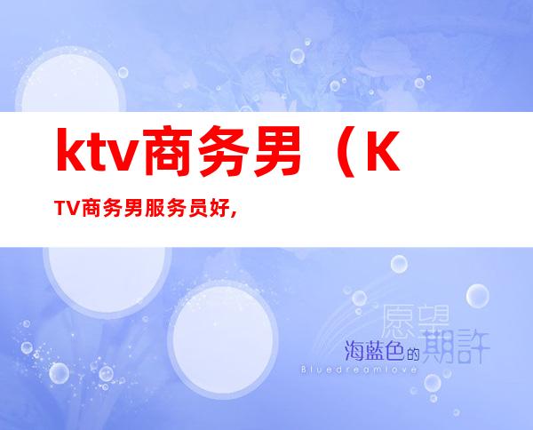 ktv商务男（KTV商务男服务员好,还是量版服务员好）