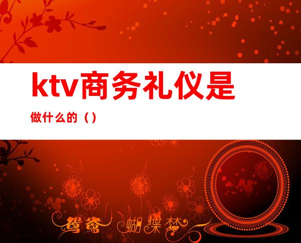 ktv商务礼仪是做什么的()