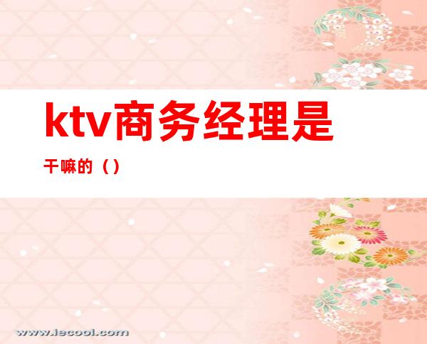 ktv商务经理是干嘛的()