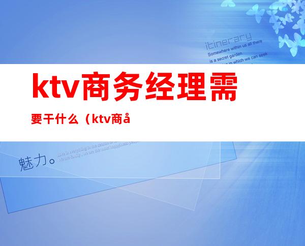 ktv商务经理需要干什么（ktv商务经理需要干什么）