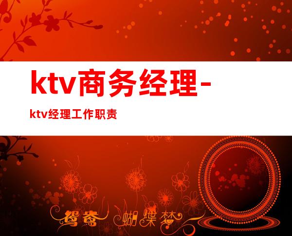 ktv商务经理-ktv经理工作职责