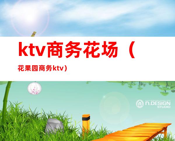 ktv商务花场(花果园商务ktv)