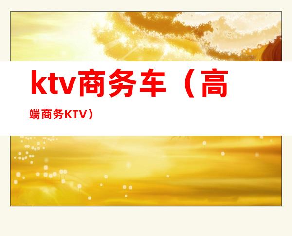 ktv商务车(高端商务KTV)