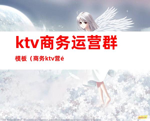 ktv商务运营群模板(商务ktv营销)