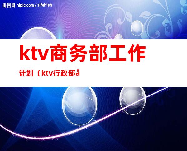 ktv商务部工作计划（ktv行政部工作计划）