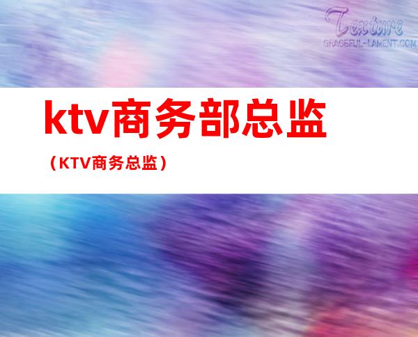 ktv商务部总监(KTV商务总监)