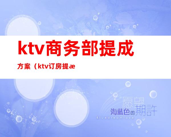 ktv商务部提成方案(ktv订房提成方案)