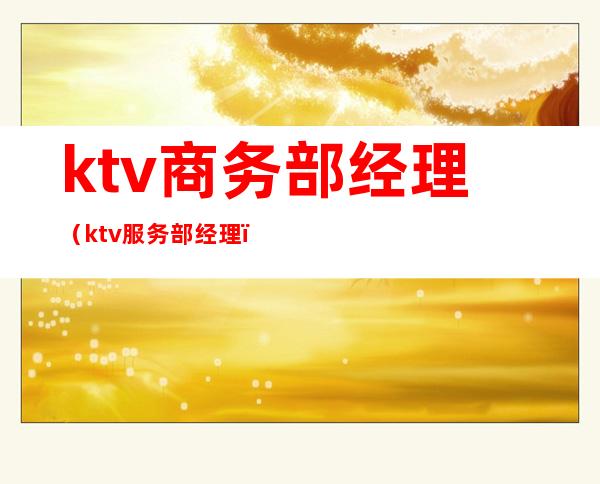 ktv商务部经理(ktv服务部经理)
