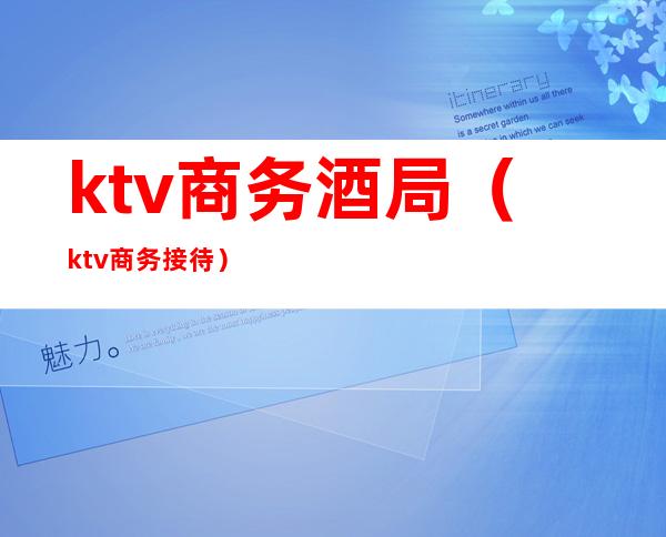 ktv商务酒局(ktv商务接待)