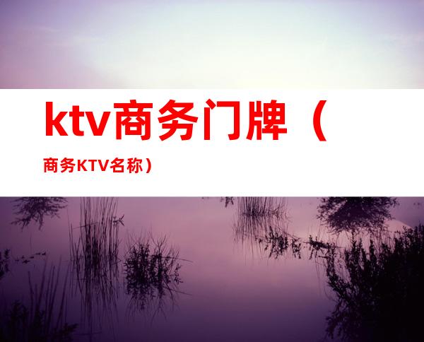 ktv商务门牌(商务KTV名称)