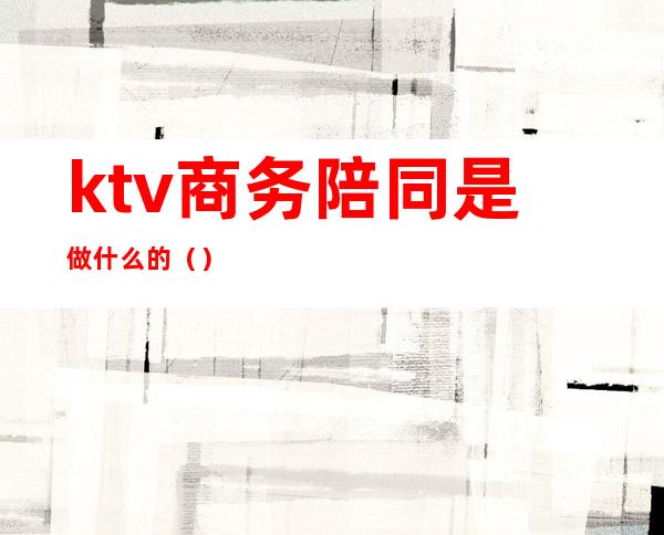ktv商务陪同是做什么的()