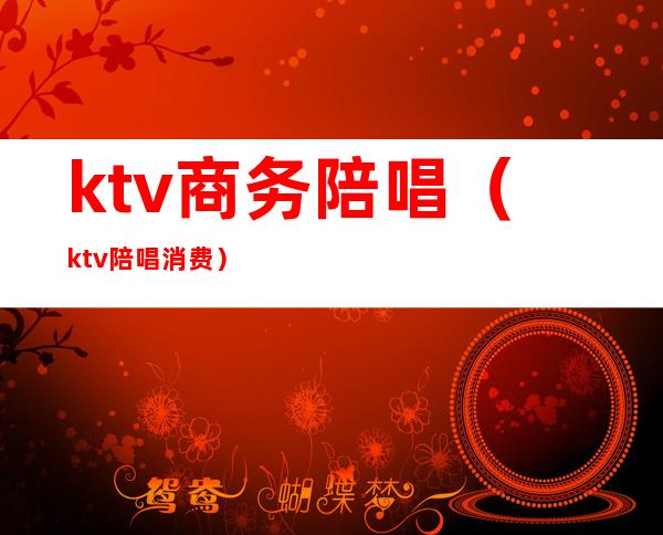 ktv商务陪唱(ktv陪唱消费)