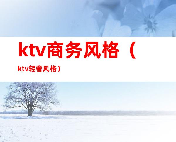ktv商务风格(ktv轻奢风格)